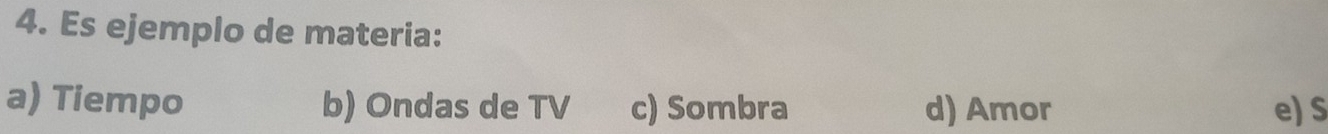 Es ejemplo de materia:
a) Tiempo b) Ondas de TV c) Sombra d) Amor e) S