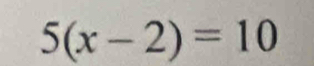 5(x-2)=10