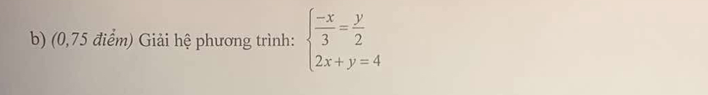 (0,75 điểm) Giải hệ phương trình: beginarrayl  (-x)/3 = y/2  2x+y=4endarray.