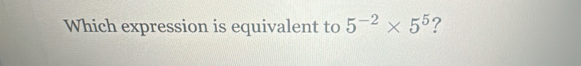 Which expression is equivalent to 5^(-2)* 5^5 ?
