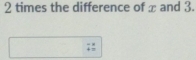 times the difference of x and 3.
=|+
4=