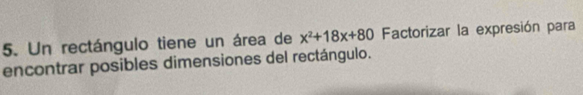 Un rectángulo tiene un área de x^2+18x+80 Factorizar la expresión para 
encontrar posibles dimensiones del rectángulo.