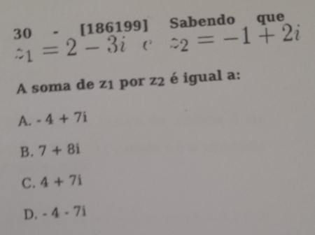 30 - [186199] Sabendo que
z_1=2-3icz_2=-1+2i
A soma de z1 por z2 é igual a:
A. -4+7i
B. 7+8i
C. 4+7i
D. -4-7i