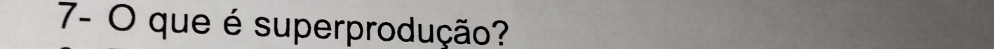 7- O que é superprodução?