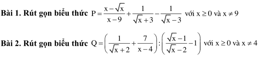 Rút gọn biểu thức P= (x-sqrt(x))/x-9 + 1/sqrt(x)+3 - 1/sqrt(x)-3  với x≥ 0 và x!= 9
Bài 2. Rút gọn biểu thức Q=( 1/sqrt(x)+2 + 7/x-4 ):( (sqrt(x)-1)/sqrt(x)-2 -1) với x≥ 0 và x!= 4