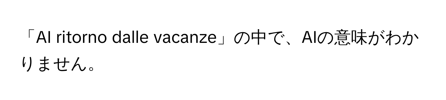 「AI ritorno dalle vacanze」の中で、AIの意味がわかりません。