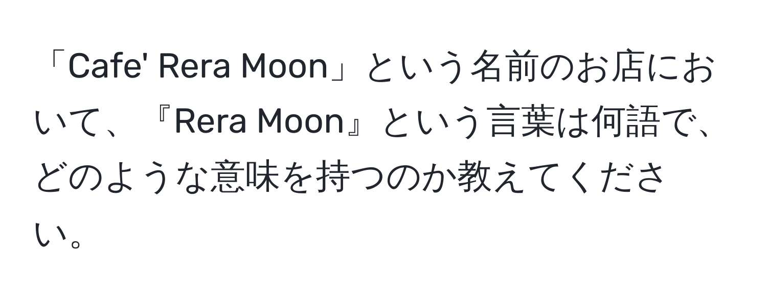 「Cafe' Rera Moon」という名前のお店において、『Rera Moon』という言葉は何語で、どのような意味を持つのか教えてください。