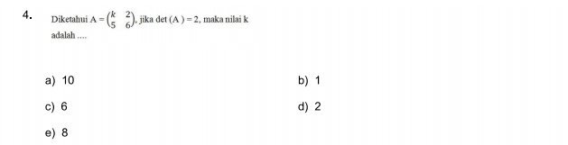 Diketahui A=beginpmatrix k&2 5&6endpmatrix. jika det(A)=2 , maka nilai k
adalah ....
a) 10 b) 1
c) 6 d) 2
e) 8