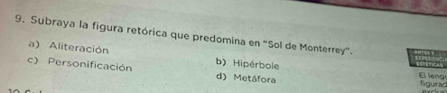 Subraya la figura retórica que predomina en "Sol de Monterrey".
a) Aliteración El leng
c) Personificación b) Hipérbole
d) Metáfora figurad