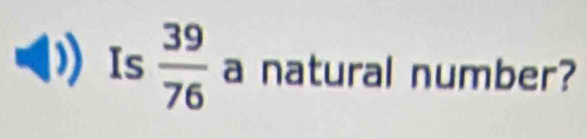 Is  39/76  a natural number?