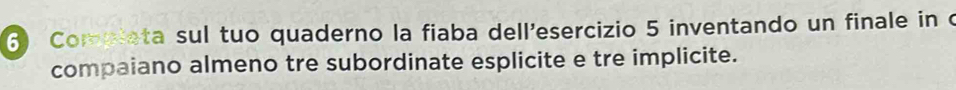 Completa sul tuo quaderno la fiaba dell'esercizio 5 inventando un finale in c 
compaiano almeno tre subordinate esplicite e tre implicite.