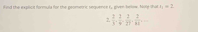 Find the explicit formula for the geometric sequence t_n given below. Note that t_1=2. 
2,  2/3 ,  2/9 ,  2/27 ,  2/81 ,...