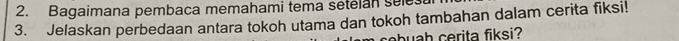 Bagaimana pembaca memahami tema setelan sele 
3. Jelaskan perbedaan antara tokoh utama dan tokoh tambahan dalam cerita fiksi! 
cb uah cerita fiksi?