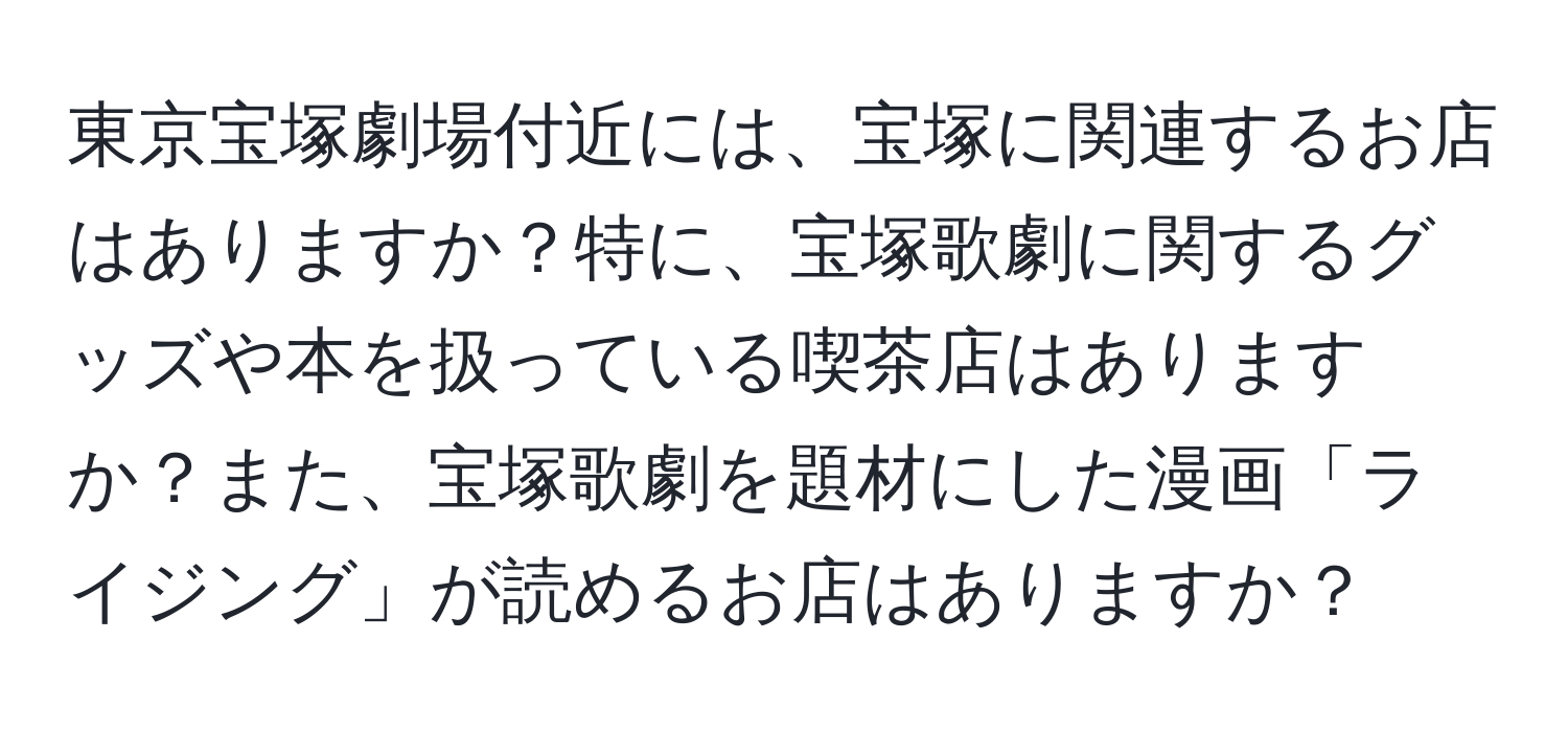 東京宝塚劇場付近には、宝塚に関連するお店はありますか？特に、宝塚歌劇に関するグッズや本を扱っている喫茶店はありますか？また、宝塚歌劇を題材にした漫画「ライジング」が読めるお店はありますか？