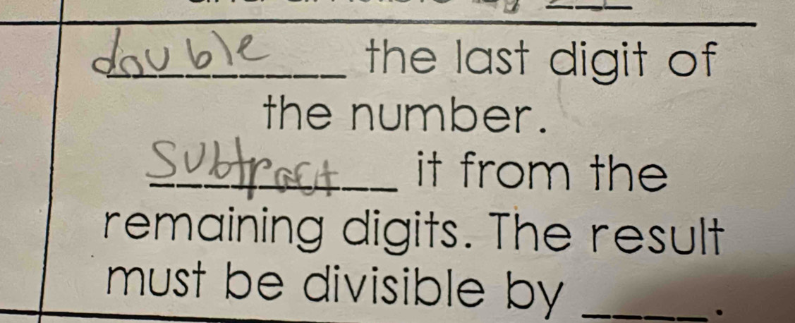 the last digit of 
the number. 
_it from the 
remaining digits. The result 
must be divisible by_ 
.