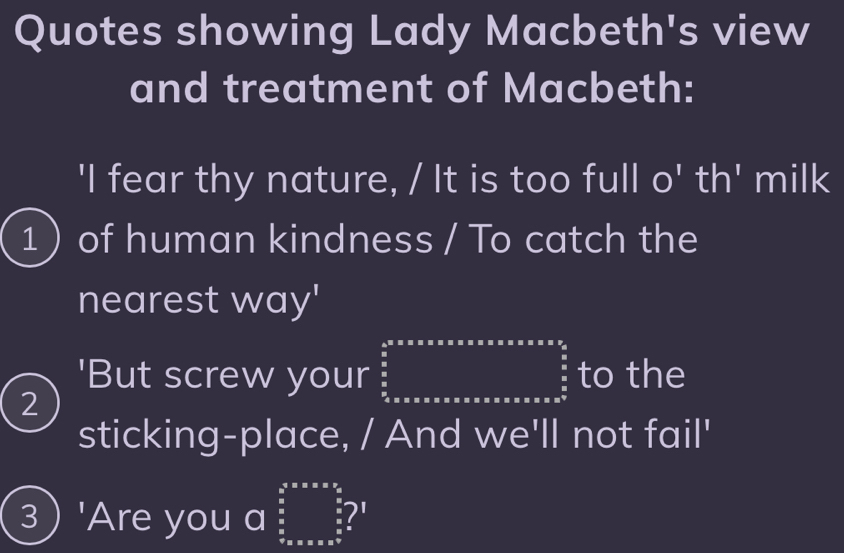 Quotes showing Lady Macbeth's view
and treatment of Macbeth:
'I fear thy nature, / It is too full o' th' milk
1  of human kindness / To catch the
nearest way'
'But screw your beginarrayr 4^5* π * x* * * * * * * * * * * *   π /6 5x* π 2x* * * * * * * * * * * * * * * * *  an  π /2  *  * π * * * * * * * * * * * * * * * * * * * * * * * π  frac π endarray  to the
2
sticking-place, / And we'll not fail'
3) 'Are you a beginarrayr  3/5  frac 5= □ /□  5  □ /□  endarray ?'