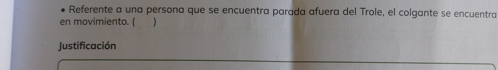 Referente a una persona que se encuentra parada afuera del Trole, el colgante se encuentra 
en movimiento. ( ) 
Justificación