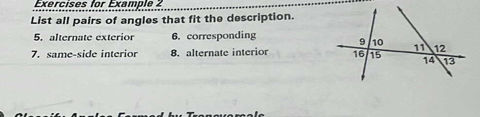 Exercises for Example 2 
List all pairs of angles that fit the description. 
5. alternate exterior 6. corresponding 
7. same-side interior 8. alternate interior