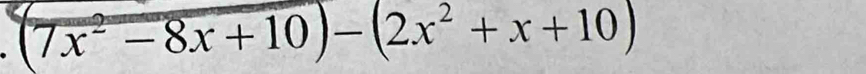 (7x² -8x+10)-(2x²+x+10)