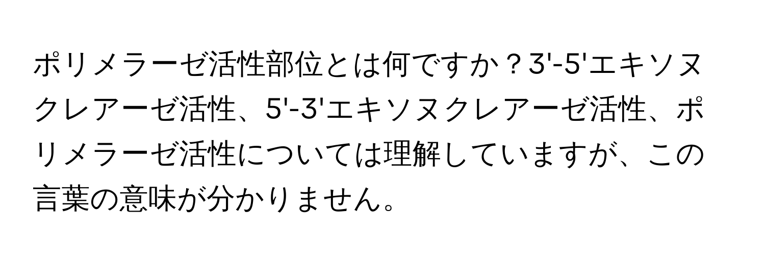 ポリメラーゼ活性部位とは何ですか？3'-5'エキソヌクレアーゼ活性、5'-3'エキソヌクレアーゼ活性、ポリメラーゼ活性については理解していますが、この言葉の意味が分かりません。