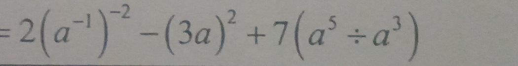 =2(a^(-1))^-2-(3a)^2+7(a^5/ a^3)