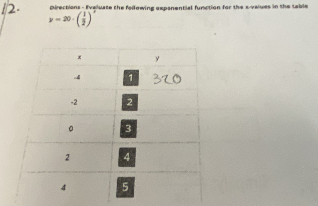 Directions - Evaluate the following exponential function for the x -values in the table
y=20· beginpmatrix  1/2 end(pmatrix)^x