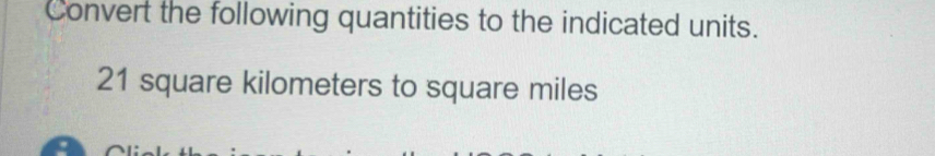 Convert the following quantities to the indicated units.
21 square kilometers to square miles