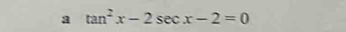 a tan^2x-2sec x-2=0
