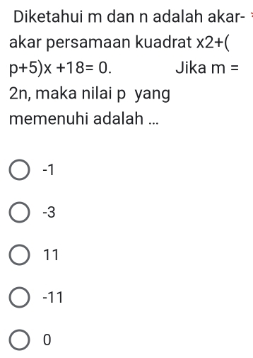 Diketahui m dan n adalah akar-
akar persamaan kuadrat * 2+
p+5)x+18=0. Jika m=
2n, maka nilai p yang
memenuhi adalah ...
-1
-3
11
-11
0