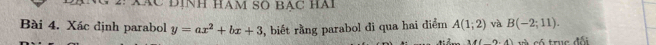 XáC Định Ham Số Bác Hai 
Bài 4. Xác định parabol y=ax^2+bx+3 , biết rằng parabol di qua hai điểm A(1;2) và B(-2;11).
(2,4) và có truc đối