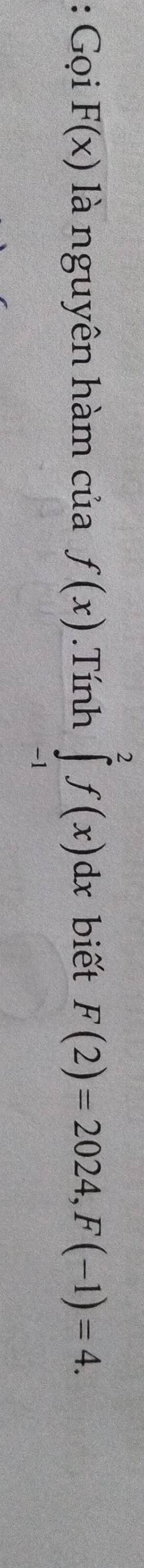 Gọi F(x) là nguyên hàm của f(x).Tính ∈tlimits _(-1)^2f(x)dx biết F(2)=2024, F(-1)=4.