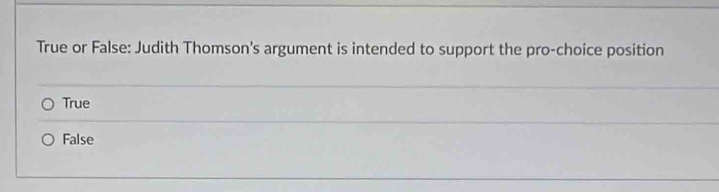 True or False: Judith Thomson's argument is intended to support the pro-choice position
True
False