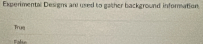 Experimental Designs are used to gather background information.
True
False