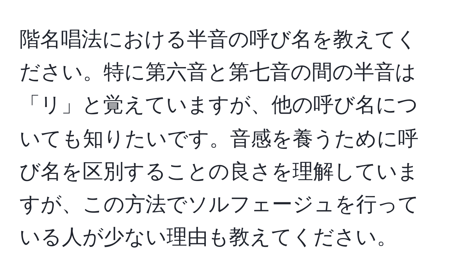 階名唱法における半音の呼び名を教えてください。特に第六音と第七音の間の半音は「リ」と覚えていますが、他の呼び名についても知りたいです。音感を養うために呼び名を区別することの良さを理解していますが、この方法でソルフェージュを行っている人が少ない理由も教えてください。