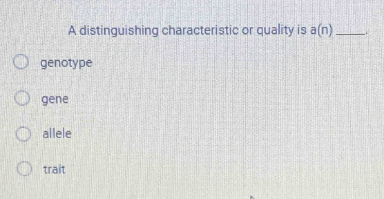 A distinguishing characteristic or quality is a(n) _ .
genotype
gene
allele
trait