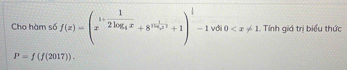 Cho hàm số f(x)=beginpmatrix 1+frac 12log _0 1/4 x+8^(ln frac 1)x^2+1end(pmatrix)^(frac 1)2-1 với 0 . Tính giá trị biểu thức
P=f(f(2017)).