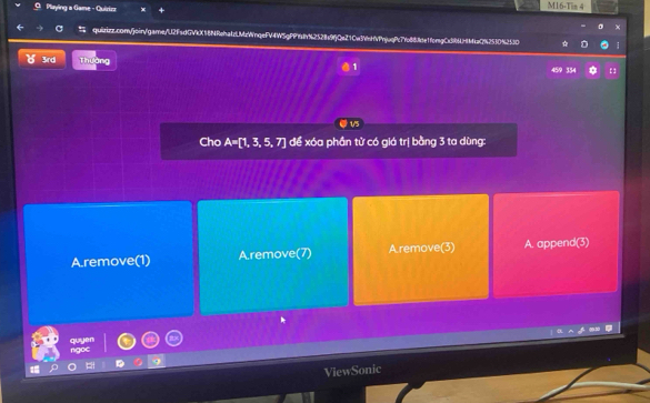 Playing a Game - Quizizz x M16-Tin 4
.
quizizz.com/join/game/"U2FsdGVkX18NRehatzLMzWnqeFV4W5gPPfaf%252e9fjQe21Cw3VnHVPnjuqPc7Yc88fde1fcngCx386HfaQ%2530%2530
3rd Thường
1
459 334 11
1/5
Cho A=[1,3,5,7] để xóa phần từ có giá trị bằng 3 ta dùng:
A.remove(1) A.remove(7) A.remove(3) A. append(3)
quyen ngoe
ViewSonic