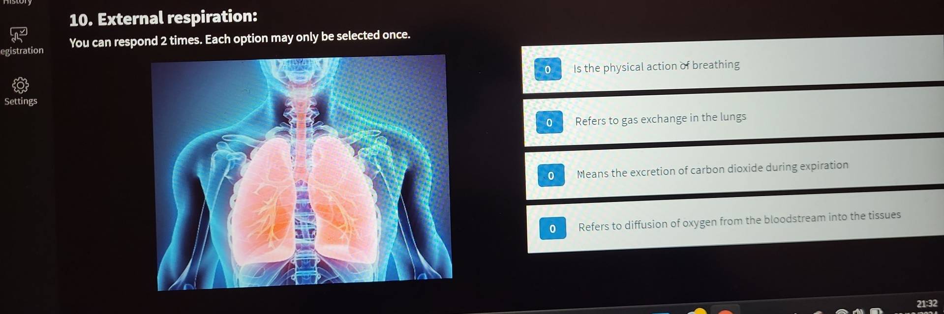 External respiration:
egistration You can respond 2 times. Each option may only be selected once.
0 Is the physical action of breathing
Settings
0 Refers to gas exchange in the lungs
0 Means the excretion of carbon dioxide during expiration
0 Refers to diffusion of oxygen from the bloodstream into the tissues