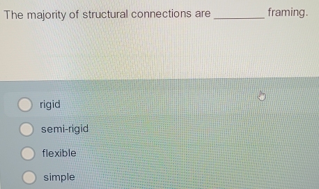 The majority of structural connections are_ framing.
rigid
semi-rigid
flexible
simple