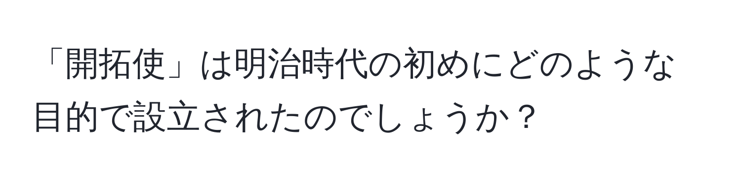 「開拓使」は明治時代の初めにどのような目的で設立されたのでしょうか？