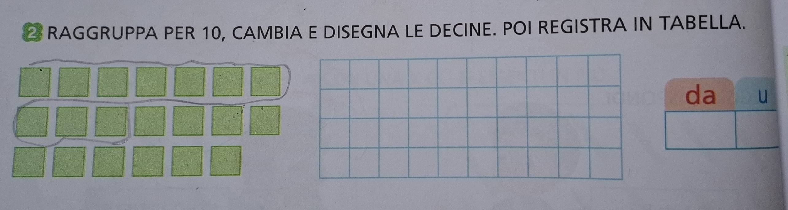 RAGGRUPPA PER 10, CAMBIA E DISEGNA LE DECINE. POI REGISTRA IN TABELLA.