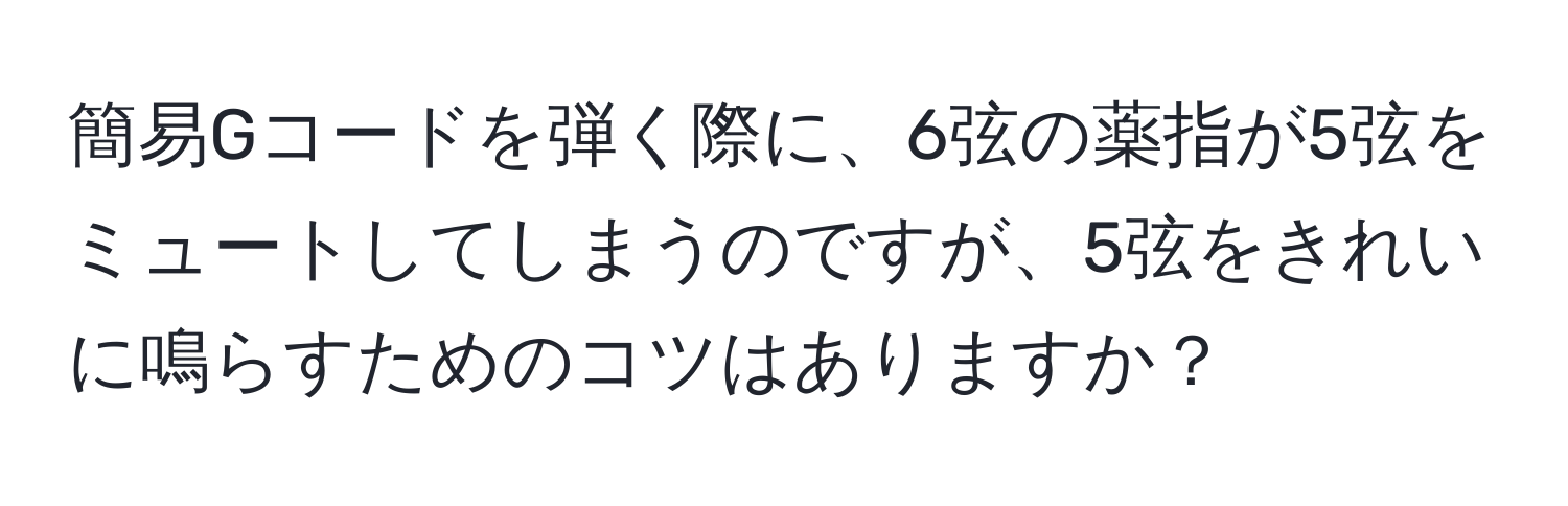 簡易Gコードを弾く際に、6弦の薬指が5弦をミュートしてしまうのですが、5弦をきれいに鳴らすためのコツはありますか？