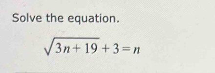 Solve the equation.
sqrt(3n+19)+3=n