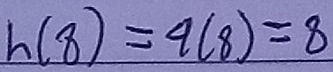 h(8)=4(8)=8