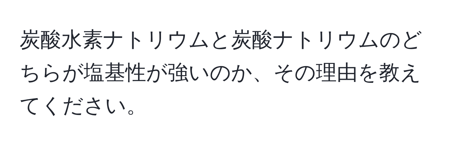 炭酸水素ナトリウムと炭酸ナトリウムのどちらが塩基性が強いのか、その理由を教えてください。