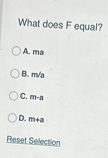 What does F equal?
A. ma
B. m/a
C. m-a
D. m+a
Reset Selection