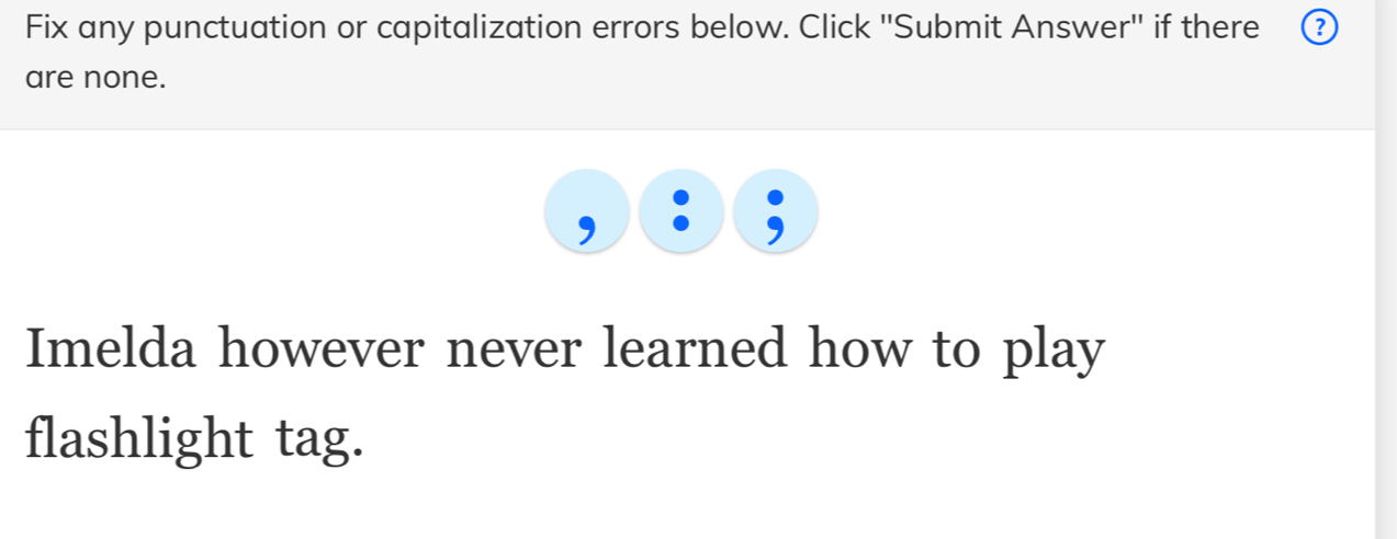 Fix any punctuation or capitalization errors below. Click ''Submit Answer'' if there ? 
are none. 
Imelda however never learned how to play 
flashlight tag.