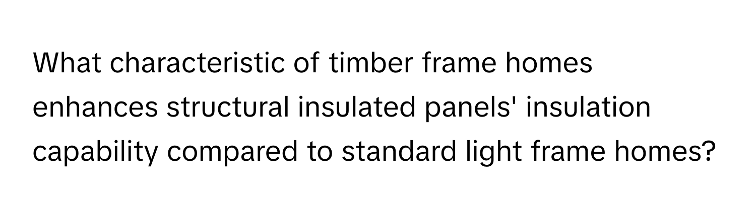 What characteristic of timber frame homes enhances structural insulated panels' insulation capability compared to standard light frame homes?