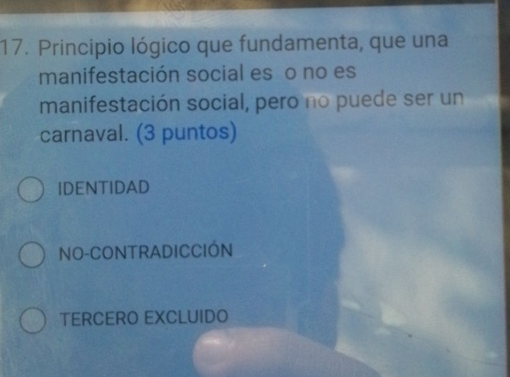 Principio lógico que fundamenta, que una
manifestación social es o no es
manifestación social, pero no puede ser un
carnaval. (3 puntos)
IDENTIDAD
NO-CONTRADICCIÓN
TERCERO EXCLUIDO