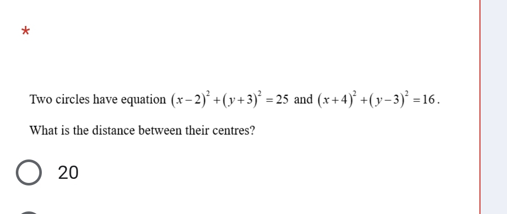 Two circles have equation (x-2)^2+(y+3)^2=25 and (x+4)^2+(y-3)^2=16. 
What is the distance between their centres?
20